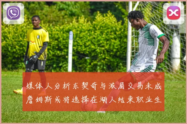 媒体人分析东契奇与浓眉交易未成詹姆斯或将选择在湖人结束职业生涯
