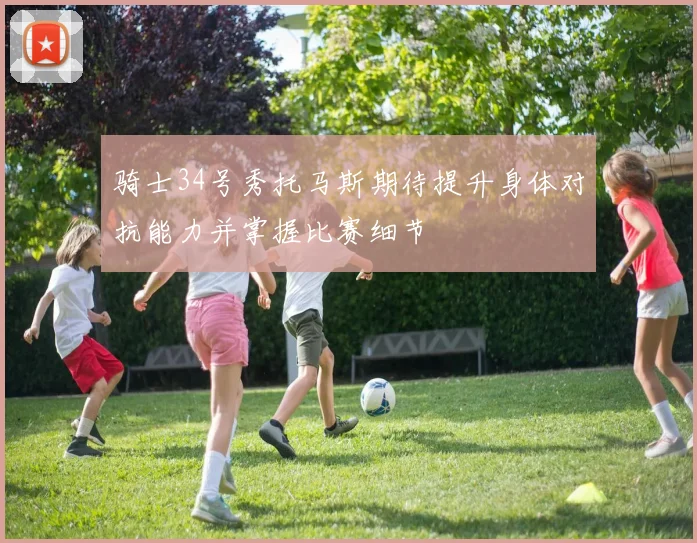 骑士34号秀托马斯期待提升身体对抗能力并掌握比赛细节