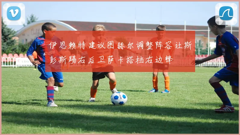 伊恩赖特建议图赫尔调整阵容让斯彭斯踢右后卫萨卡搭档右边锋