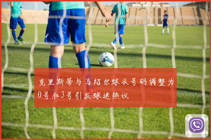 克里斯蒂与马绍尔球衣号码调整为0号和3号引发球迷热议